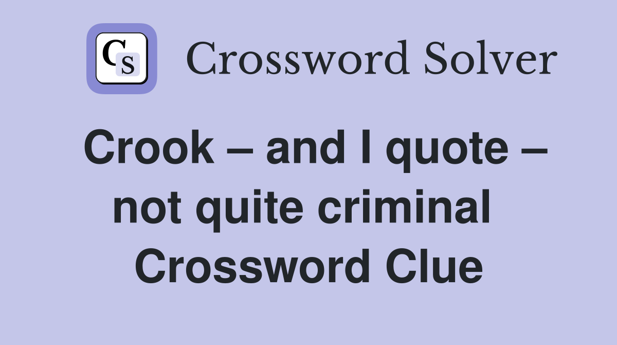 Crook – and I quote – not quite criminal  Crossword Clue