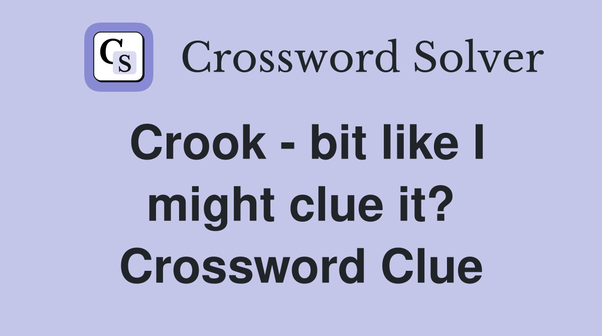 Crook - bit like I might clue it? Crossword Clue