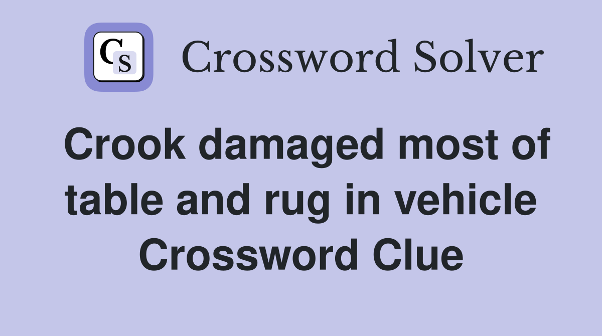 Crook damaged most of table and rug in vehicle Crossword Clue