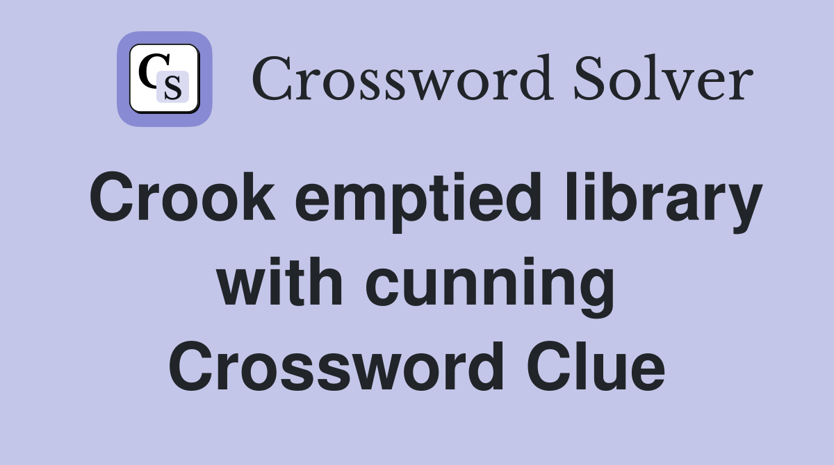 Crook emptied library with cunning Crossword Clue