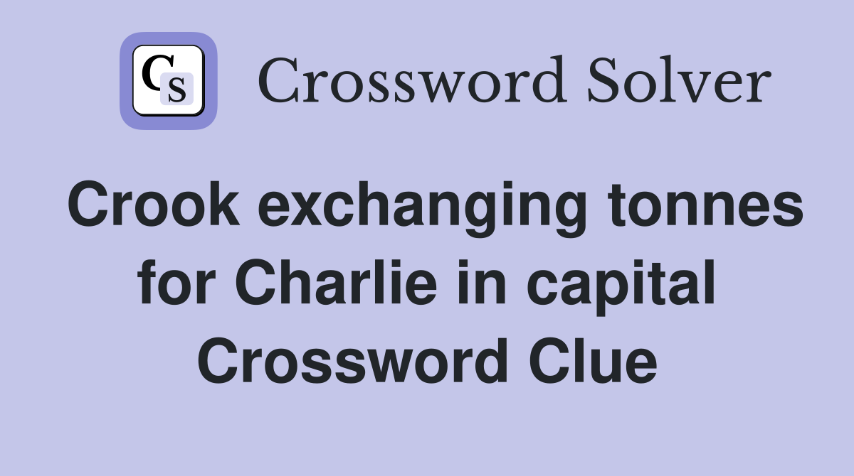 Crook exchanging tonnes for Charlie in capital Crossword Clue