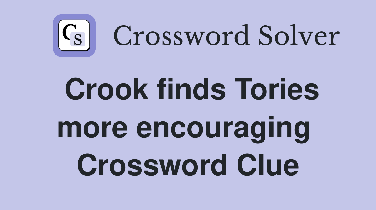 Crook finds Tories more encouraging  Crossword Clue