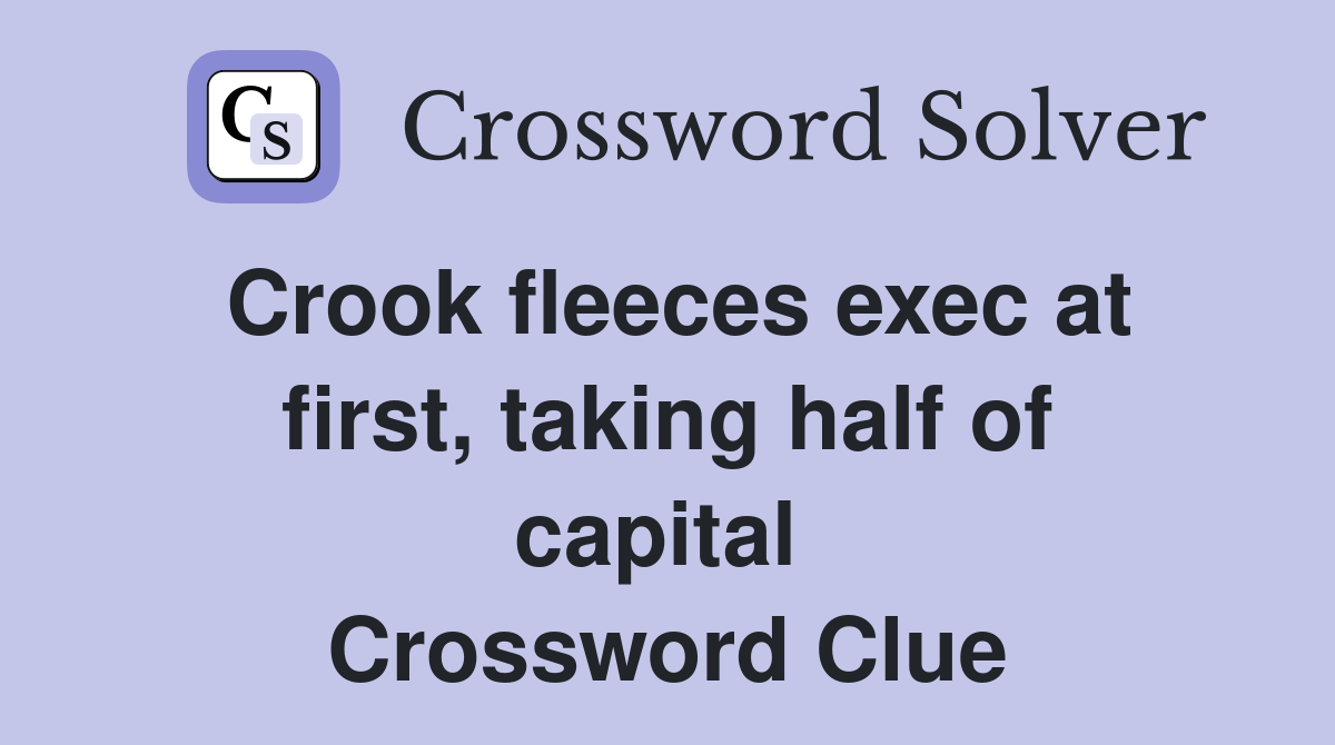 Crook fleeces exec at first, taking half of capital  Crossword Clue