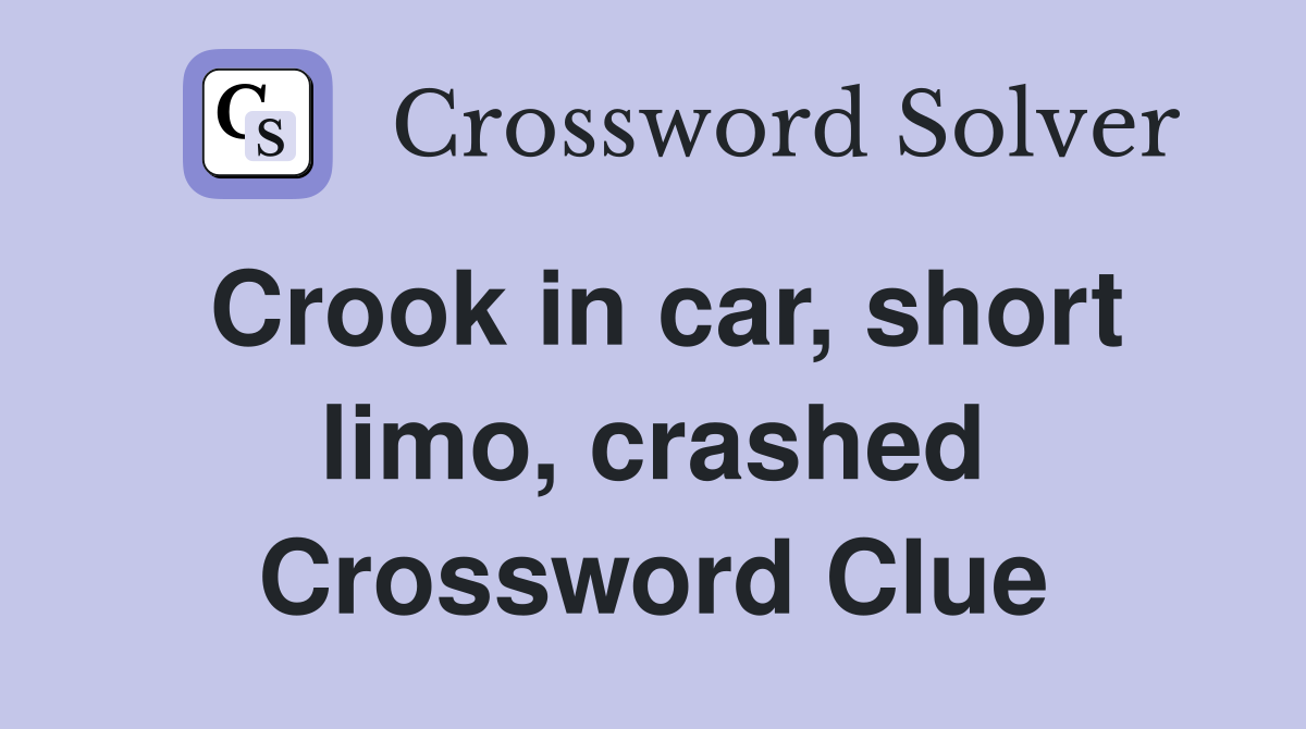 Crook in car, short limo, crashed Crossword Clue