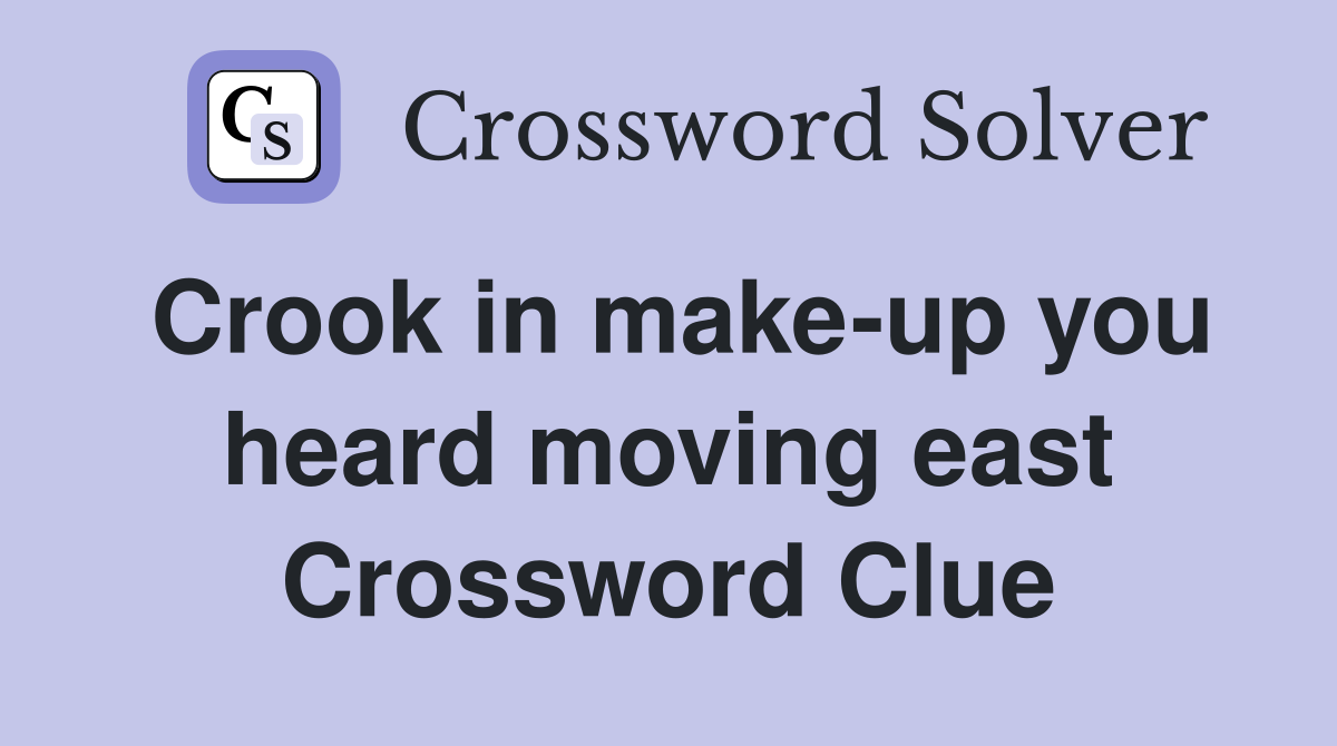 Crook in make-up you heard moving east Crossword Clue