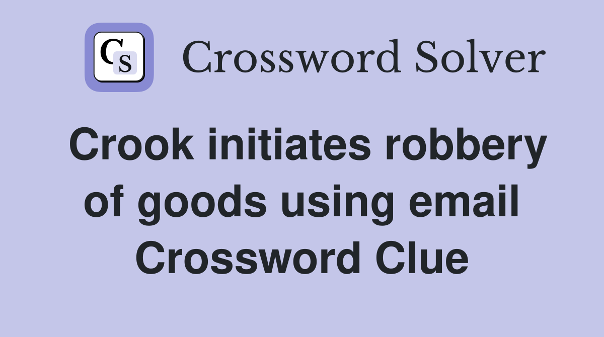 Crook initiates robbery of goods using email Crossword Clue