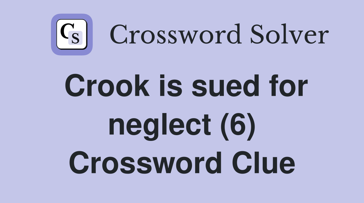 Crook is sued for neglect (6) Crossword Clue