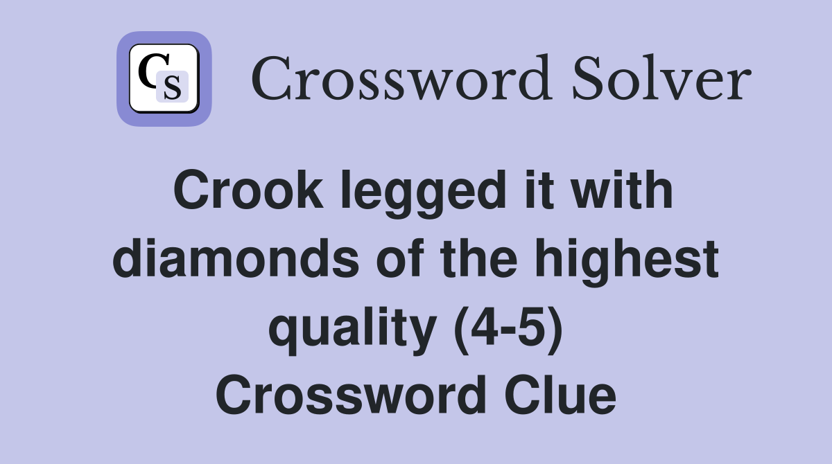 Crook legged it with diamonds of the highest quality (4-5) Crossword Clue