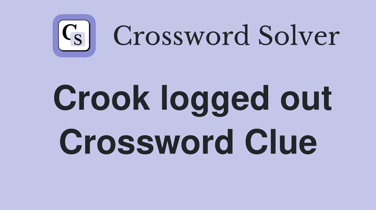 Crook logged out Crossword Clue