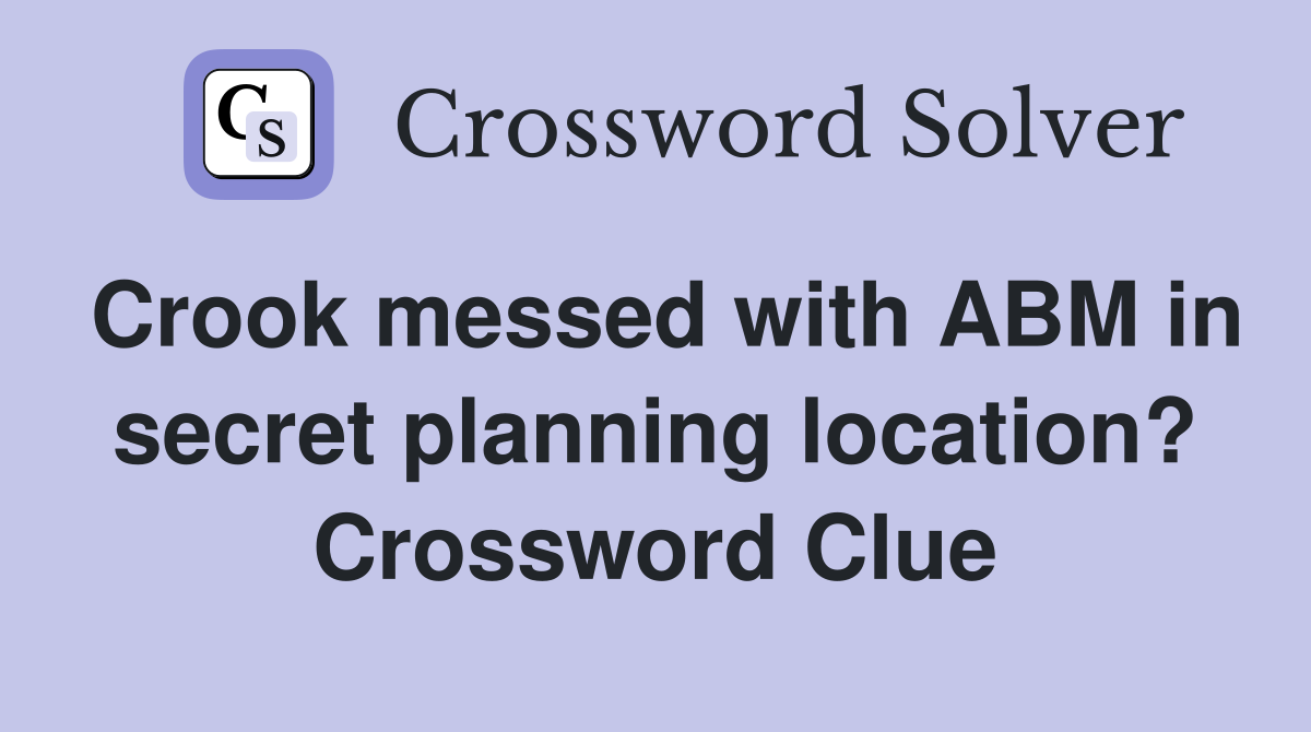 Crook messed with ABM in secret planning location? Crossword Clue