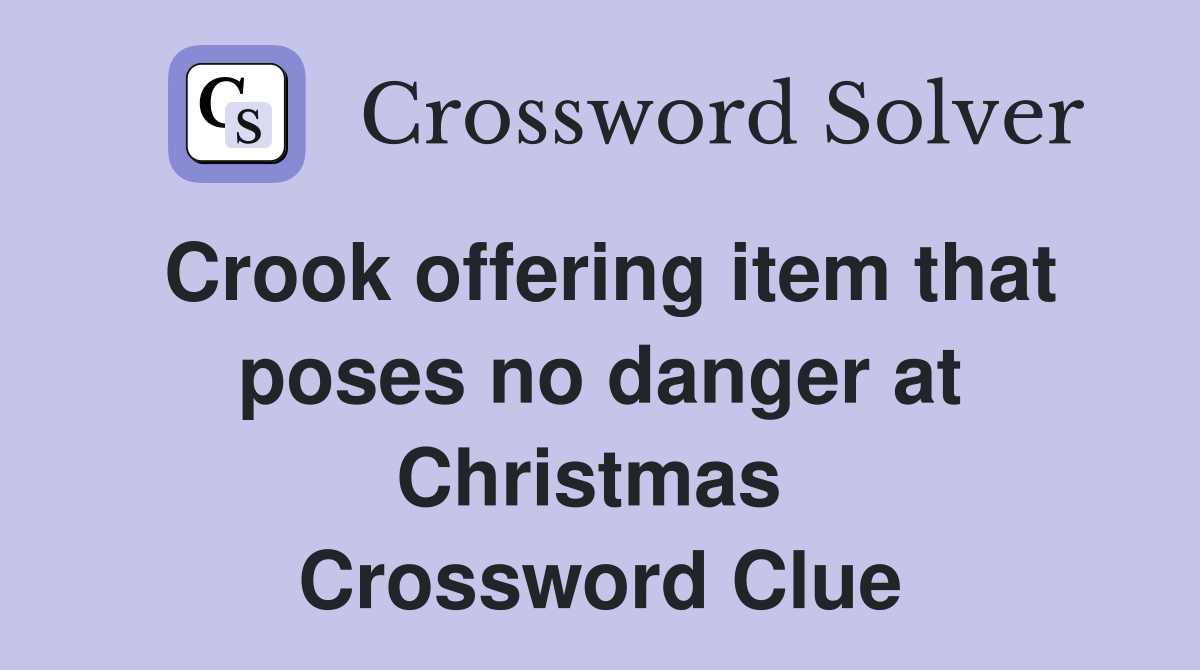 Crook offering item that poses no danger at Christmas  Crossword Clue