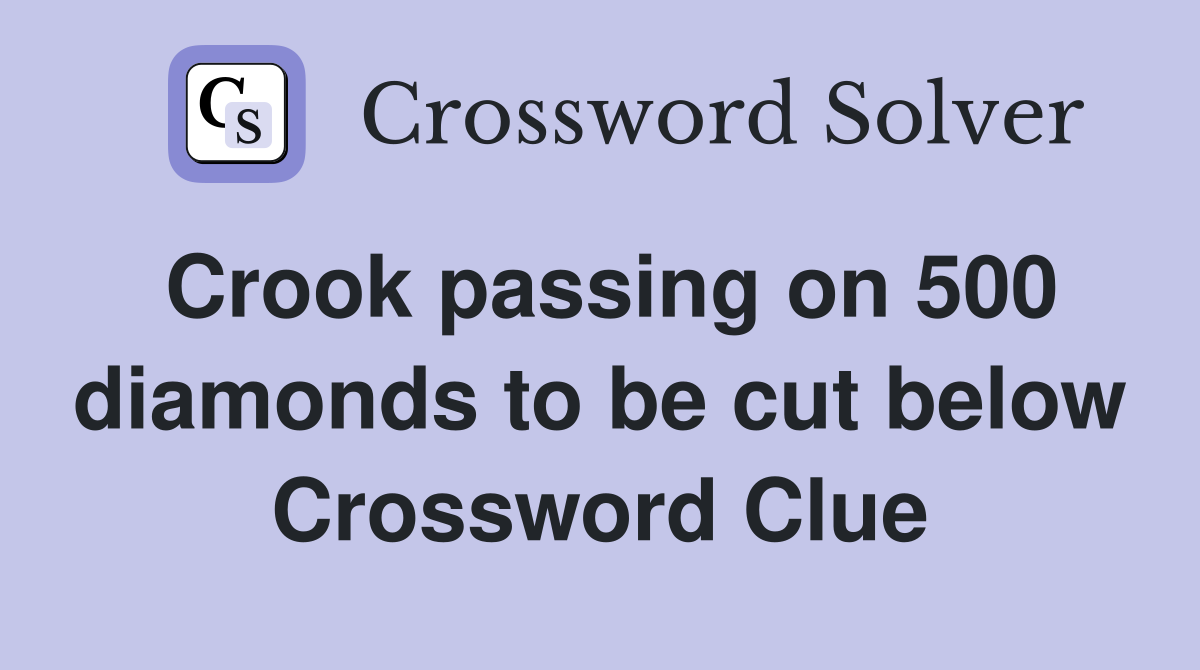 Crook passing on 500 diamonds to be cut below Crossword Clue