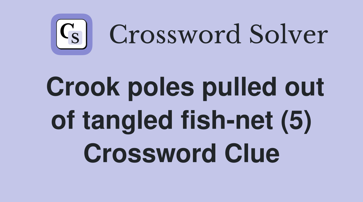 Crook poles pulled out of tangled fish-net (5) Crossword Clue