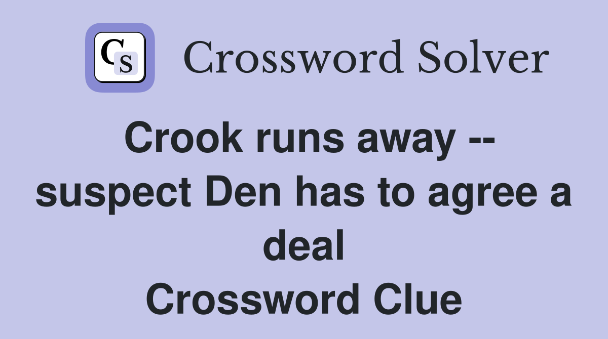 Crook runs away -- suspect Den has to agree a deal Crossword Clue