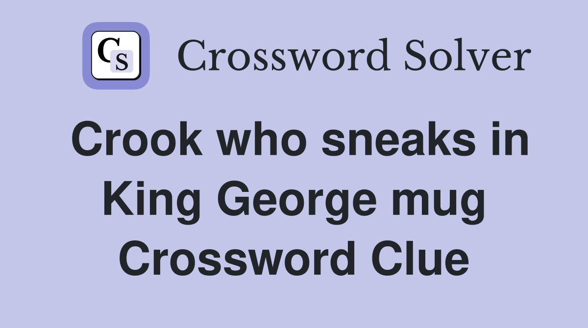 Crook who sneaks in King George mug Crossword Clue
