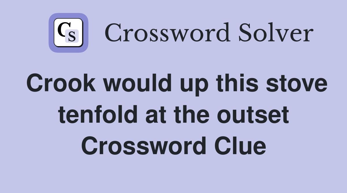 Crook would up this stove tenfold at the outset Crossword Clue