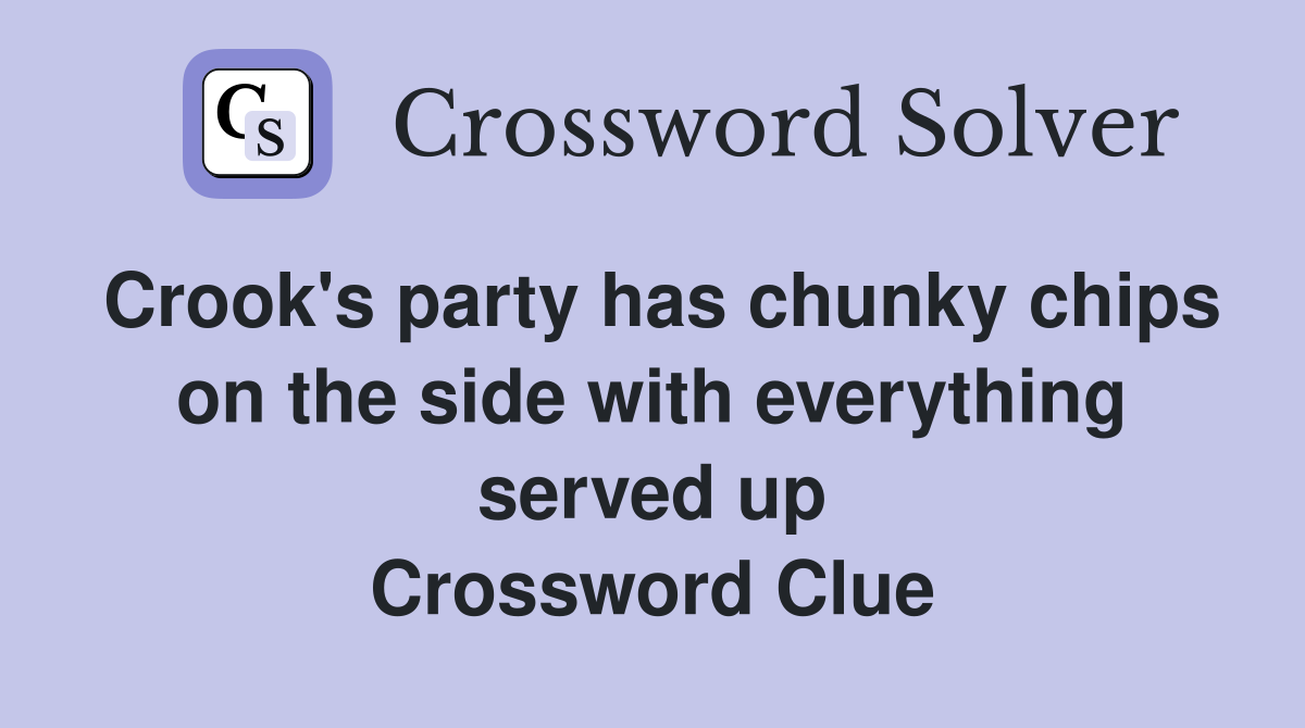 Crook's party has chunky chips on the side with everything served up Crossword Clue