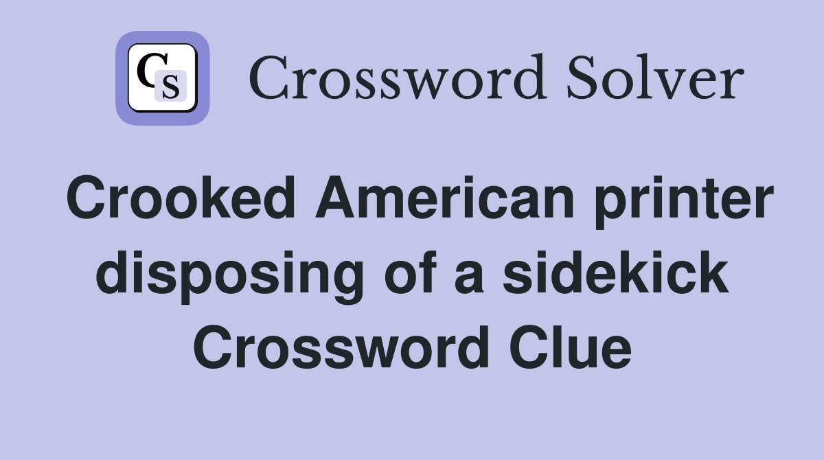 Crooked American printer disposing of a sidekick Crossword Clue