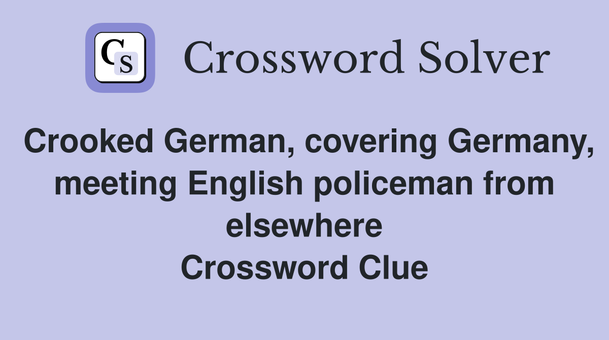Crooked German, covering Germany, meeting English policeman from elsewhere Crossword Clue