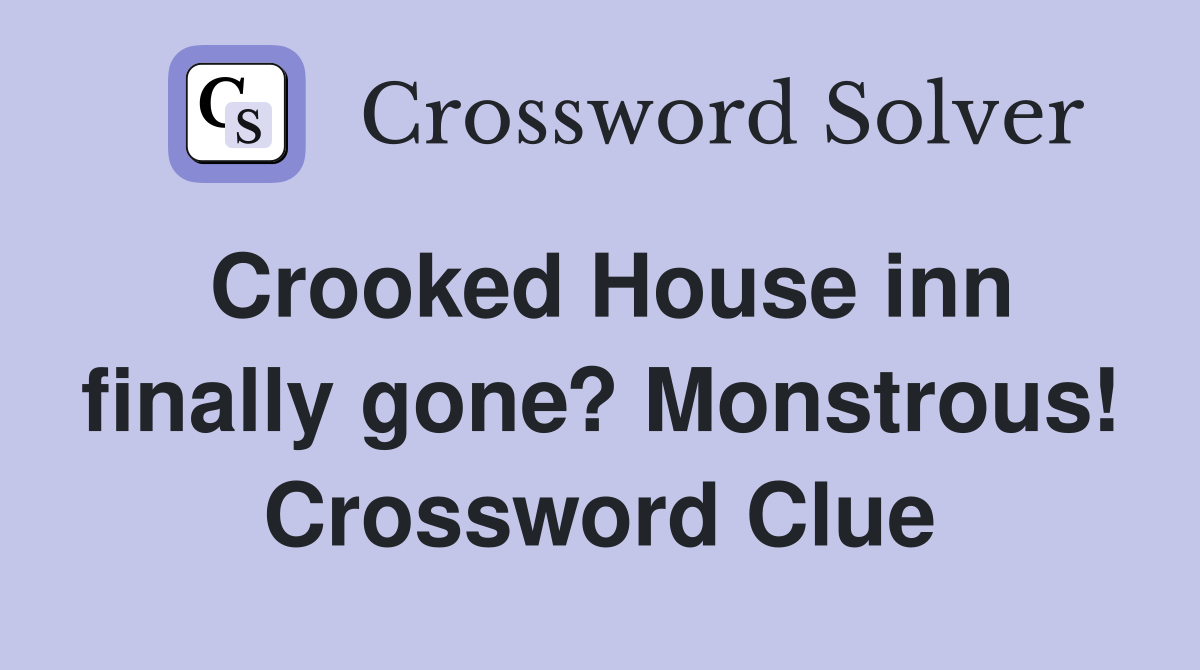 Crooked House inn finally gone? Monstrous! Crossword Clue
