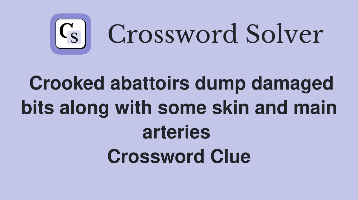 Crooked abattoirs dump damaged bits along with some skin and main arteries  Crossword Clue