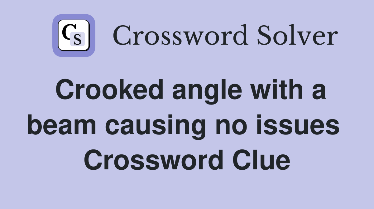 Crooked angle with a beam causing no issues  Crossword Clue