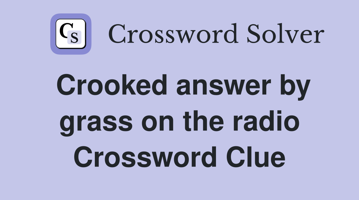 Crooked answer by grass on the radio Crossword Clue
