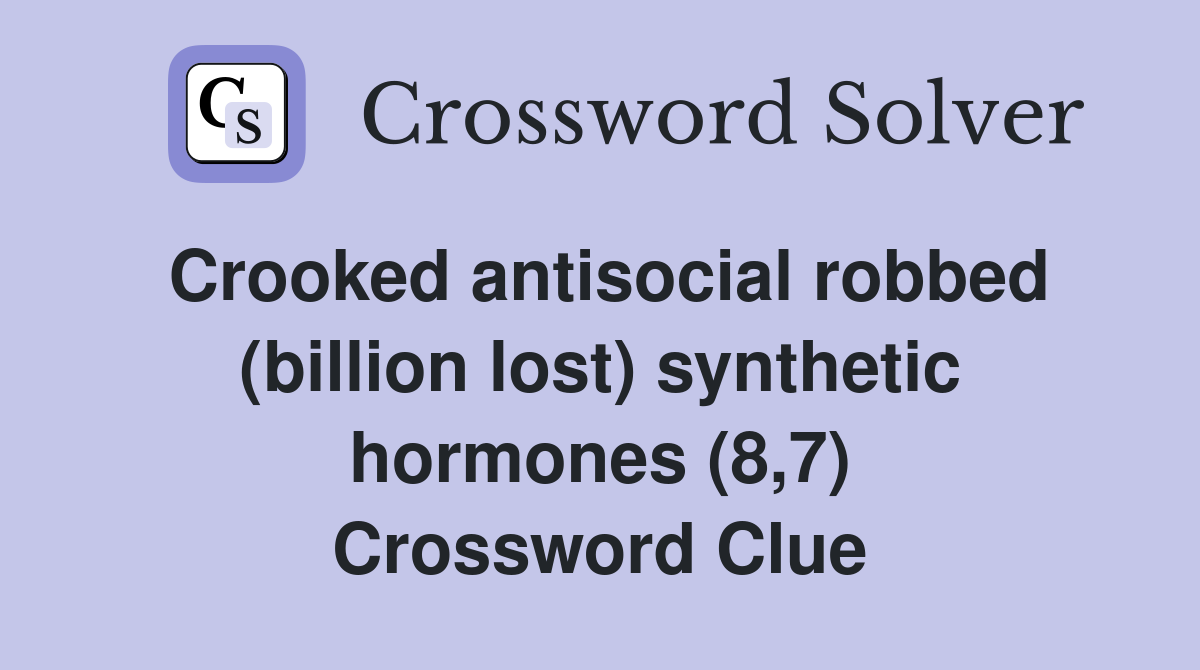 Crooked antisocial robbed (billion lost) synthetic hormones (8,7) Crossword Clue