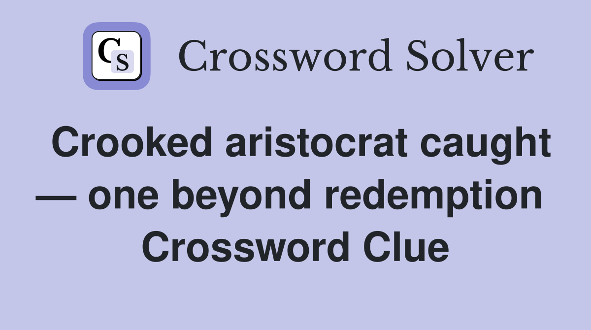Crooked aristocrat caught — one beyond redemption  Crossword Clue
