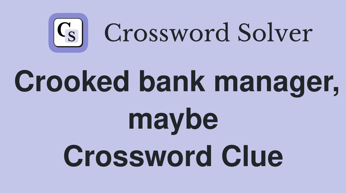Crooked bank manager, maybe Crossword Clue