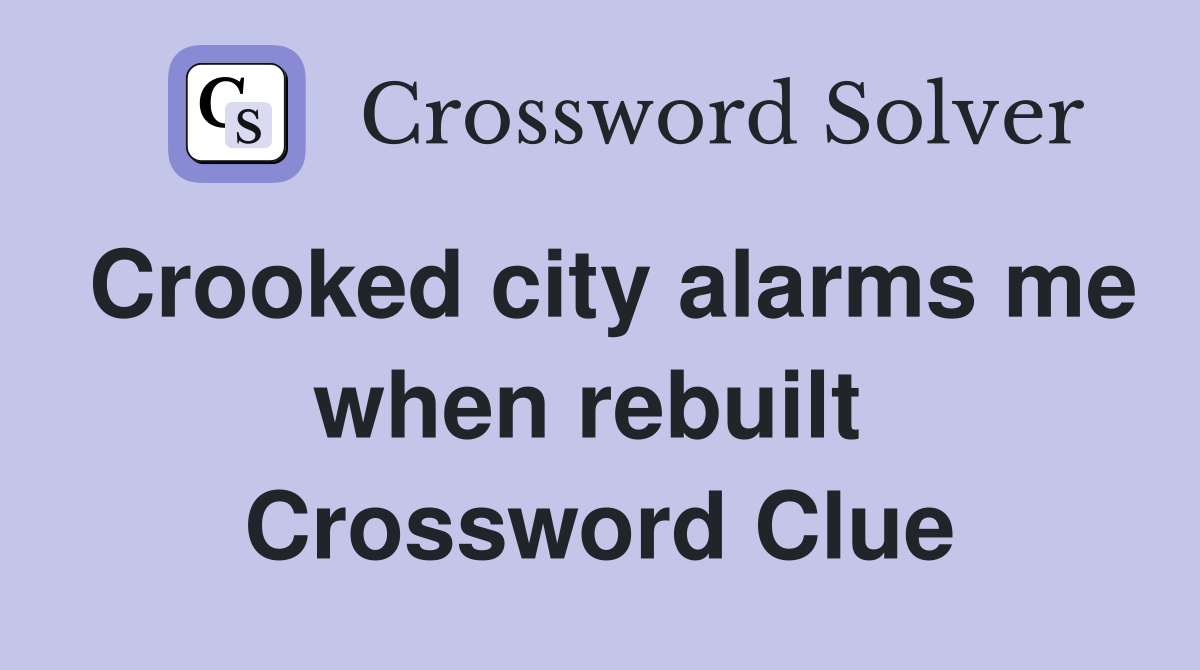Crooked city alarms me when rebuilt  Crossword Clue