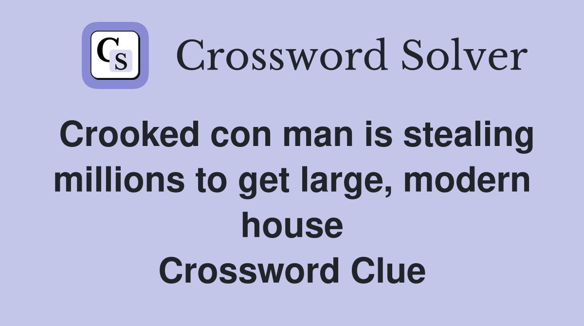 Crooked con man is stealing millions to get large, modern house Crossword Clue