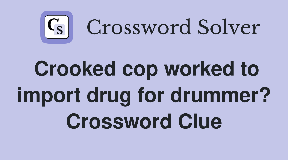 Crooked cop worked to import drug for drummer? Crossword Clue