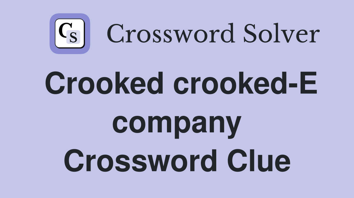 Crooked crooked-E company Crossword Clue