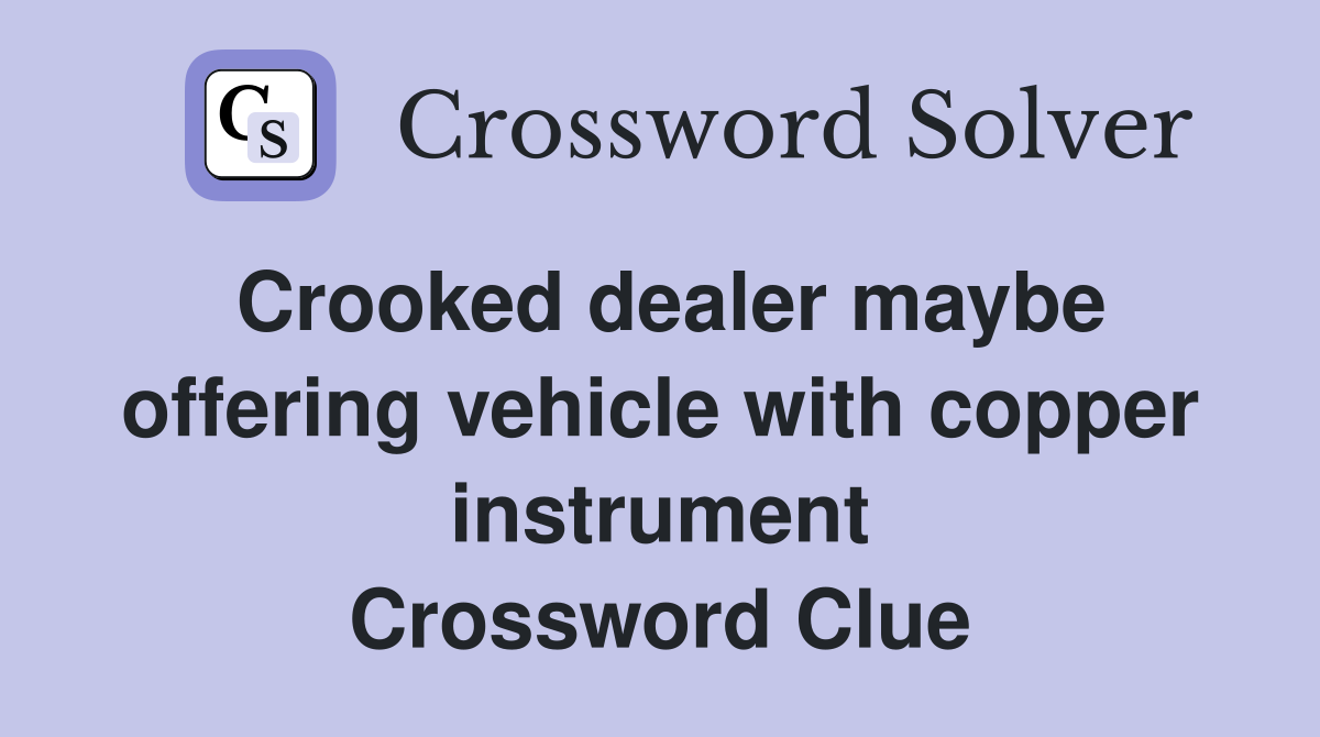 Crooked dealer maybe offering vehicle with copper instrument Crossword Clue