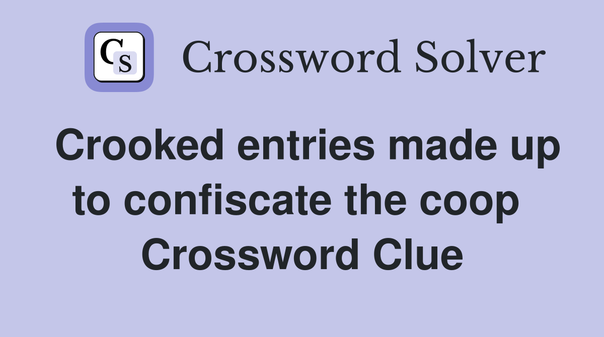 Crooked entries made up to confiscate the coop  Crossword Clue