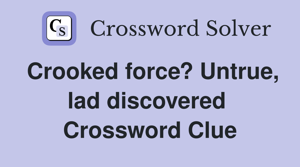 Crooked force? Untrue, lad discovered  Crossword Clue