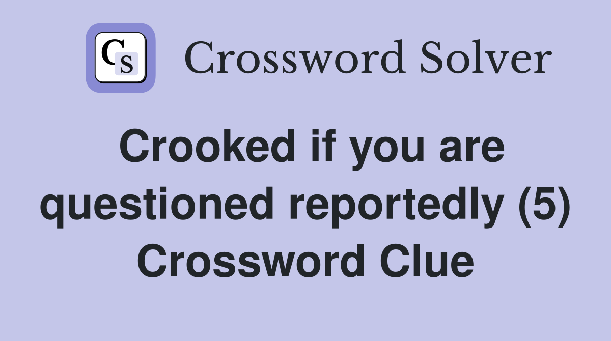 Crooked if you are questioned reportedly (5) Crossword Clue