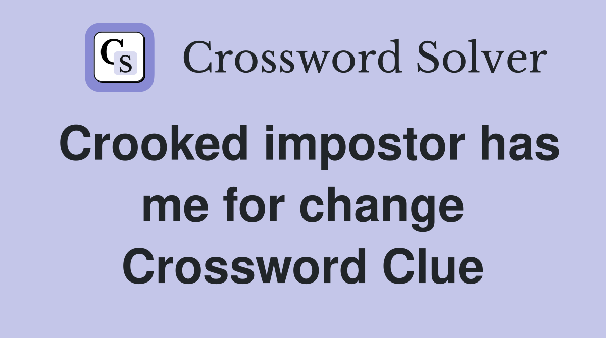 Crooked impostor has me for change Crossword Clue