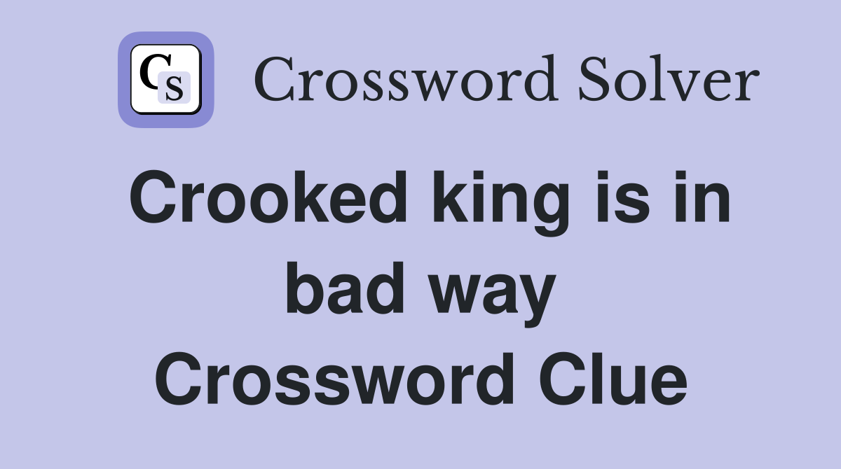 Crooked king is in bad way Crossword Clue