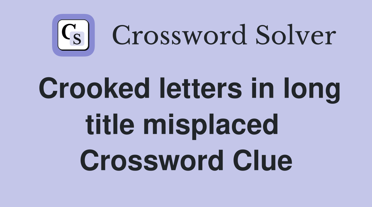 Crooked letters in long title misplaced  Crossword Clue