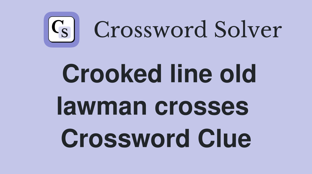 Crooked line old lawman crosses  Crossword Clue