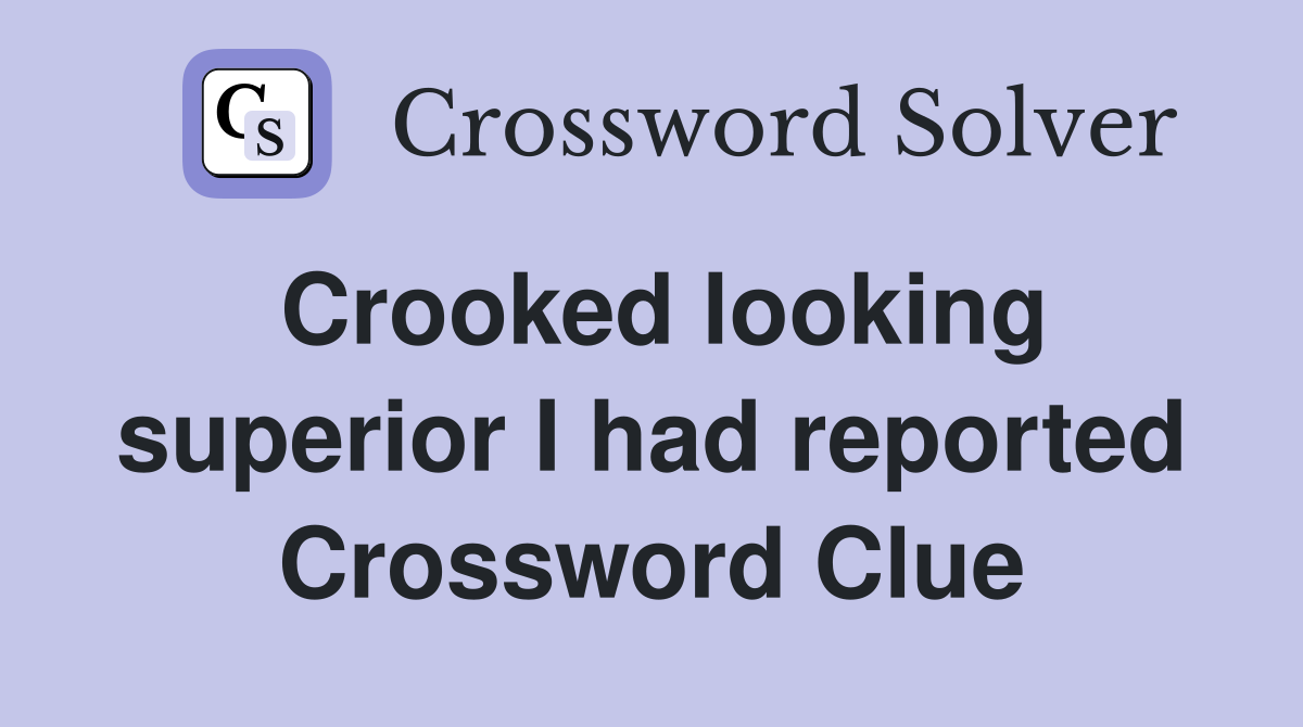 Crooked looking superior I had reported Crossword Clue