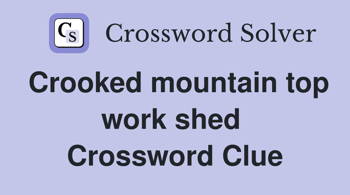 Crooked mountain top work shed  Crossword Clue