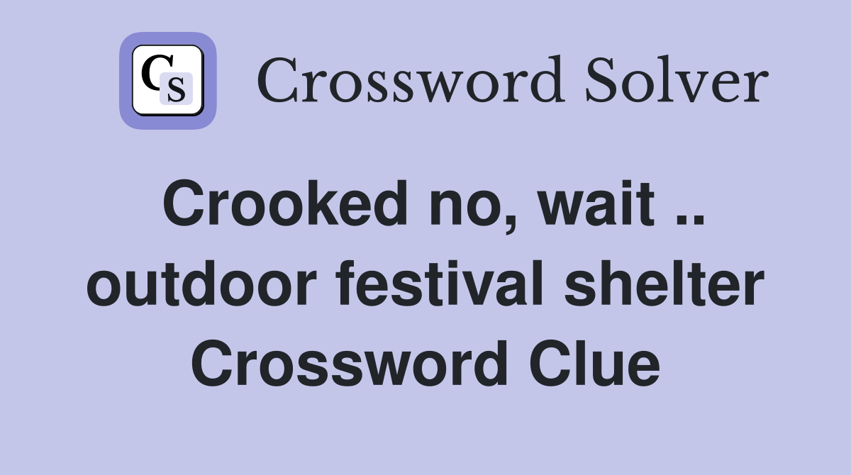 Crooked no, wait .. outdoor festival shelter Crossword Clue