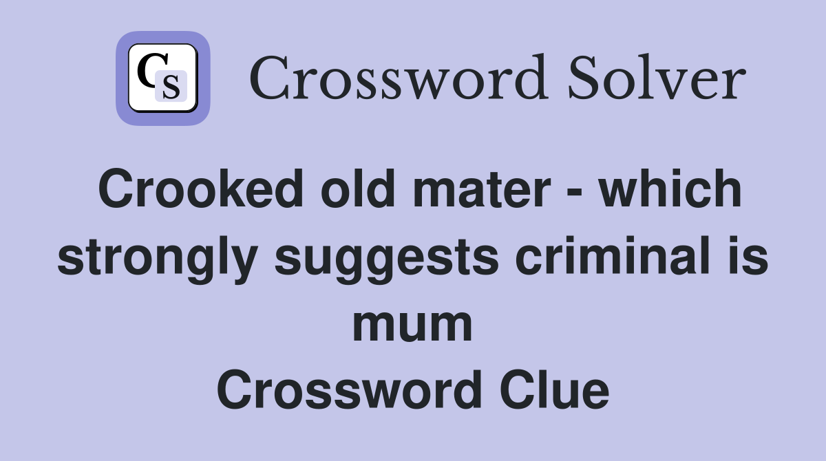 Crooked old mater - which strongly suggests criminal is mum Crossword Clue