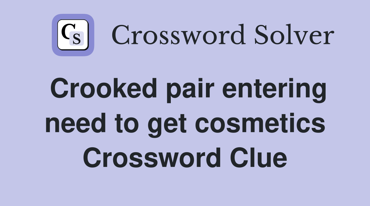 Crooked pair entering need to get cosmetics Crossword Clue