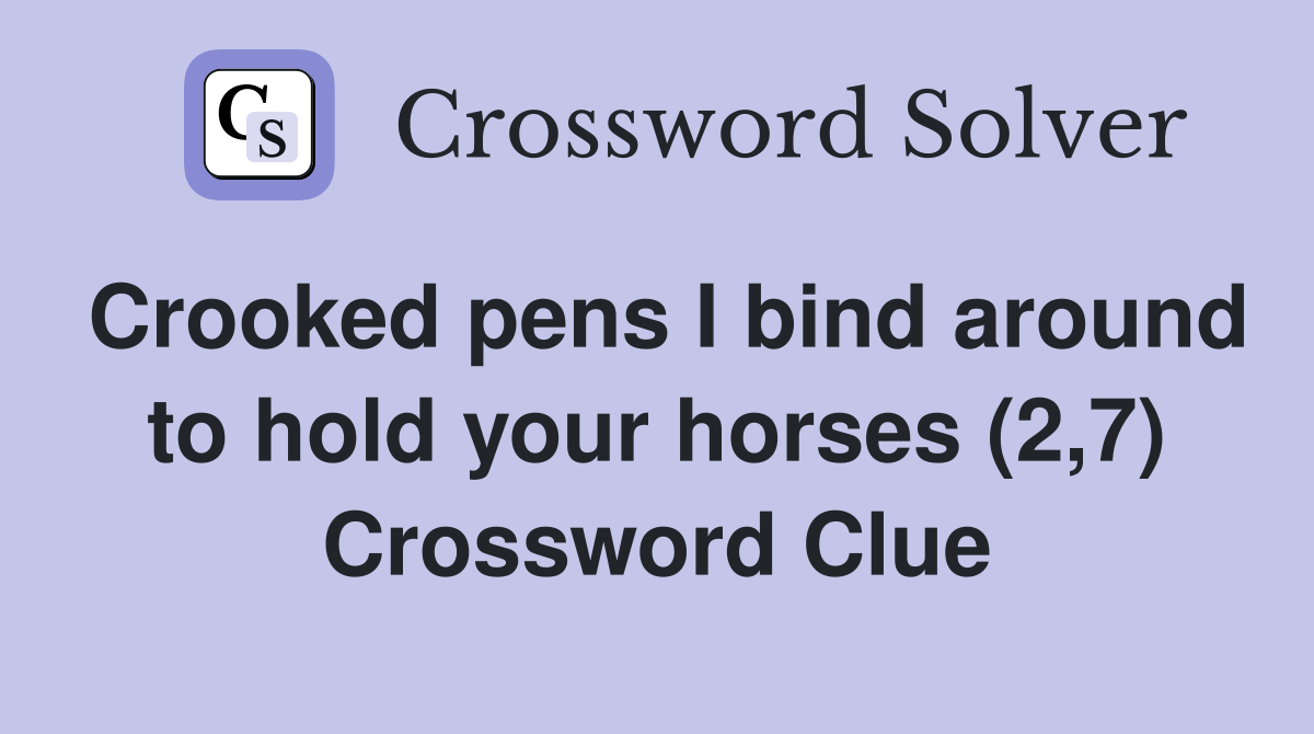 Crooked pens I bind around to hold your horses (2,7) Crossword Clue