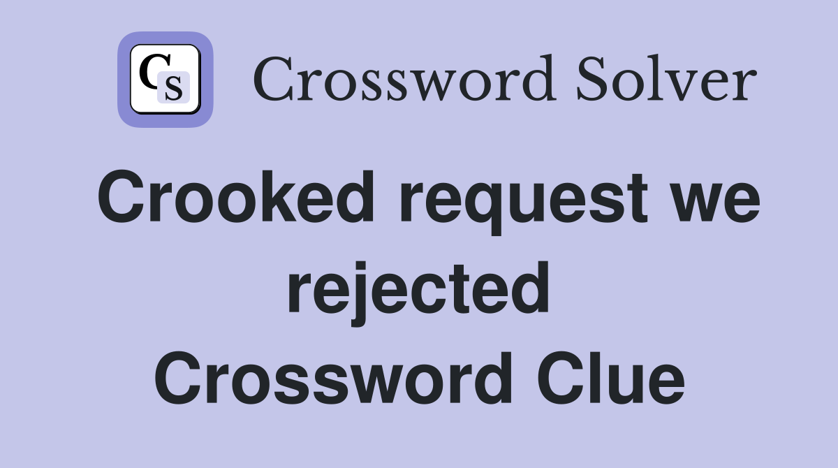 Crooked request we rejected Crossword Clue