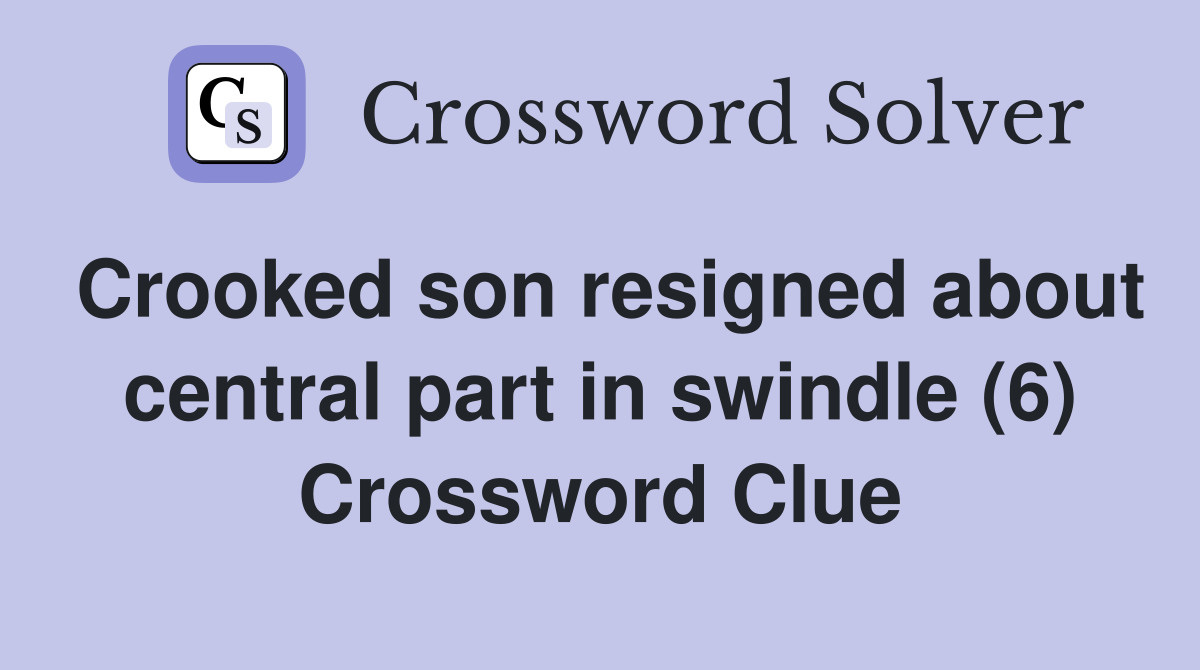 Crooked son resigned about central part in swindle (6) Crossword Clue